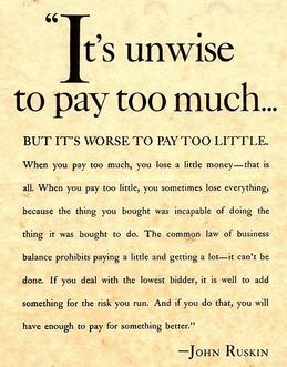 John Ruskin quote: It’s unwise to pay too much, but it’s worse to pay too little. The full quotation explains that paying too little can mean losing everything when what you bought cannot do what it was bought to do.